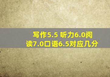 写作5.5 听力6.0阅读7.0口语6.5对应几分